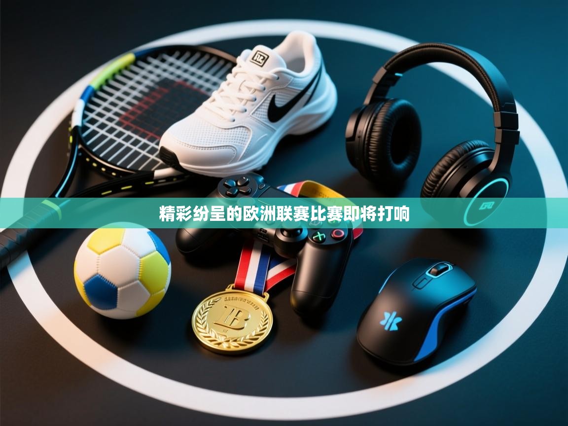 精彩纷呈的欧洲联赛比赛即将打响