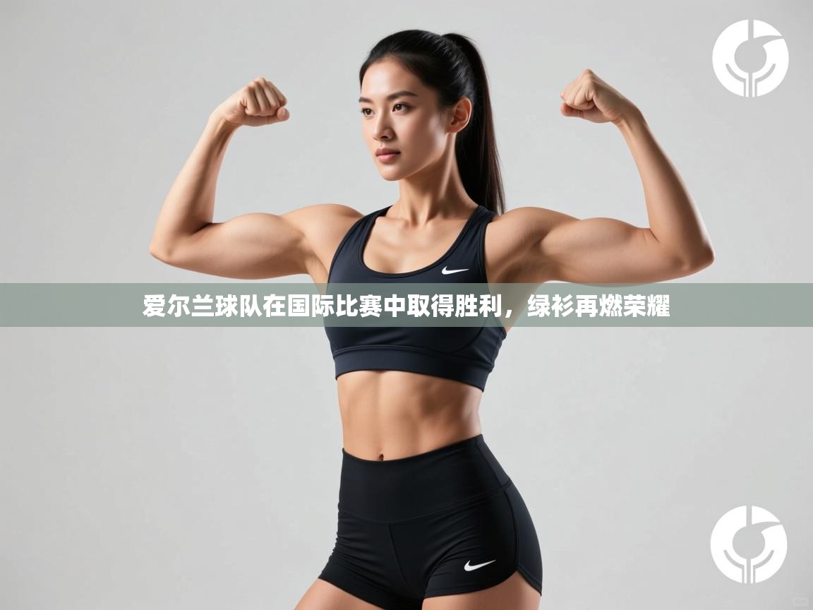 爱尔兰球队在国际比赛中取得胜利，绿衫再燃荣耀